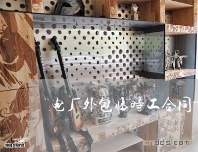 电厂外包临时工合同书怎么写/2023061606248