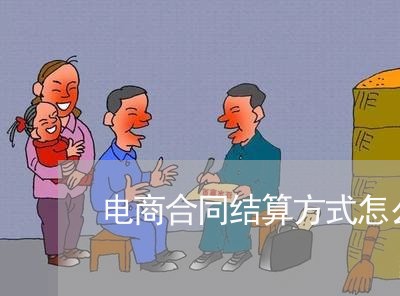 电商合同结算方式怎么写/2023041272693 电商合同结算方式怎么写/2023041272693