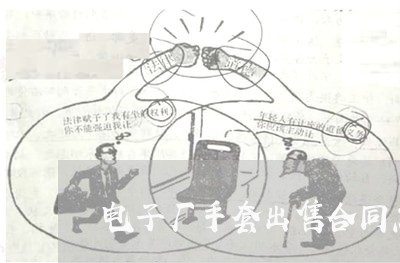 电子厂手套出售合同怎么写/2023060504826 电子厂手套出售合同怎么写/2023060504826
