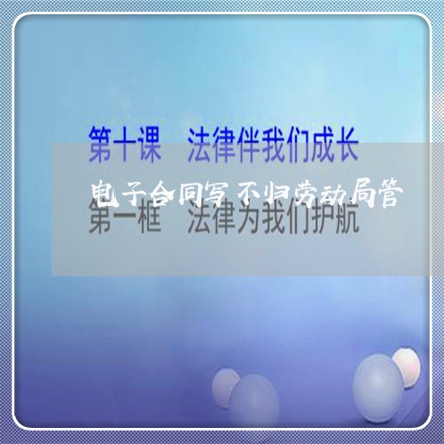 电子合同写不归劳动局管/2023042350372 电子合同写不归劳动局管/2023042350372