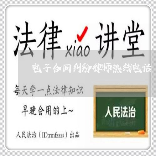 电子合同纠纷律师热线电话 电子合同纠纷律师热线电话