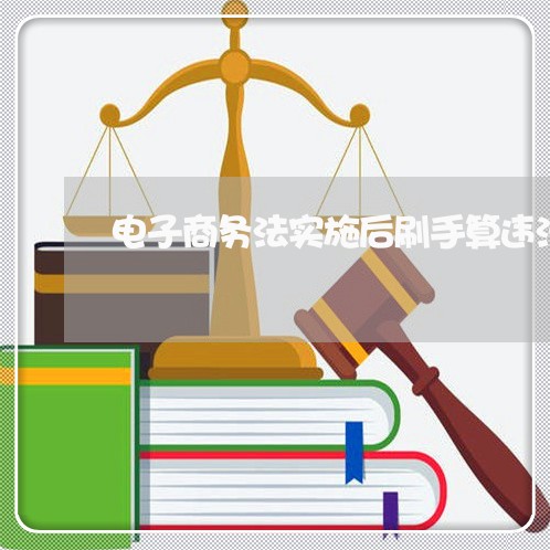 电子商务法实施后刷手算违法吗