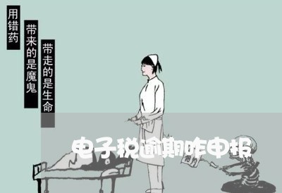 电子税逾期咋申报 电子税逾期咋申报