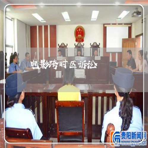 电影跨时区诉讼 电影跨时区诉讼