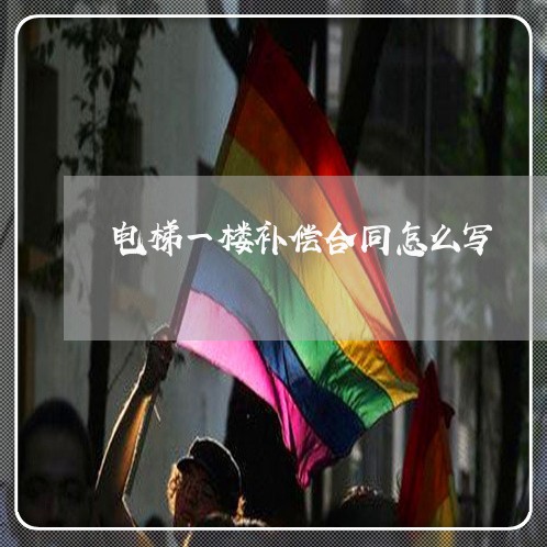 电梯一楼补偿合同怎么写/2023041415137 电梯一楼补偿合同怎么写/2023041415137