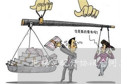 电梯买配件协议合同怎么写/2023022615059 电梯买配件协议合同怎么写/2023022615059