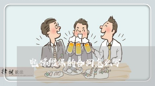 电梯维保的合同怎么写/2023041240682 电梯维保的合同怎么写/2023041240682