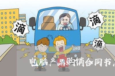 电脑产品购销合同书怎么写/2023041659270