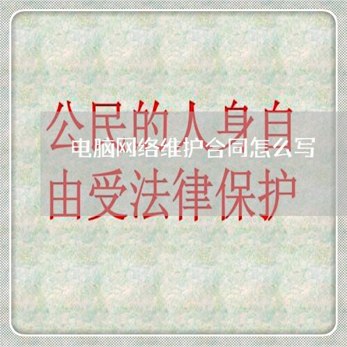 电脑网络维护合同怎么写/2023011663815 电脑网络维护合同怎么写/2023011663815