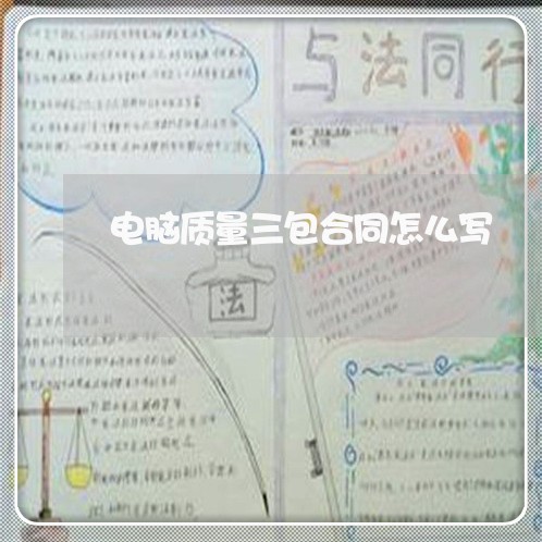 电脑质量三包合同怎么写/2023060370581