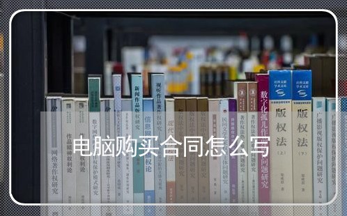 电脑购买合同怎么写 电脑购买合同怎么写