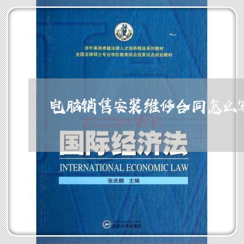 电脑销售安装维修合同怎么写/2023041209371 电脑销售安装维修合同怎么写/2023041209371