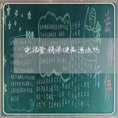 电话营销保健品违法吗 电话营销保健品违法吗