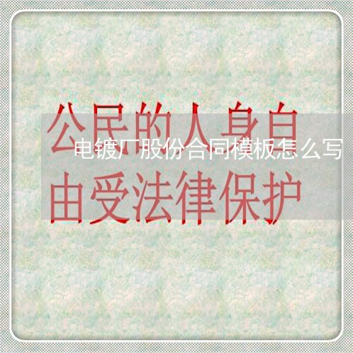 电镀厂股份合同模板怎么写/2023042331815 电镀厂股份合同模板怎么写/2023042331815