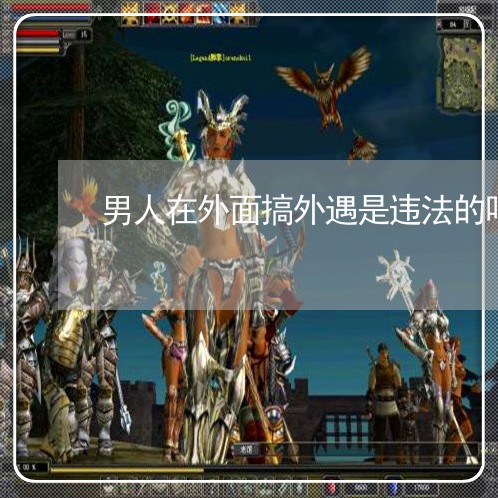 男人在外面搞外遇是违法的吗