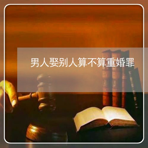 男人娶别人算不算重婚罪