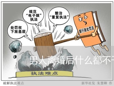 男人离婚后什么都不干正常吗/2023060350271