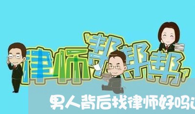 男人背后找律师好吗还是女人/2023060461593