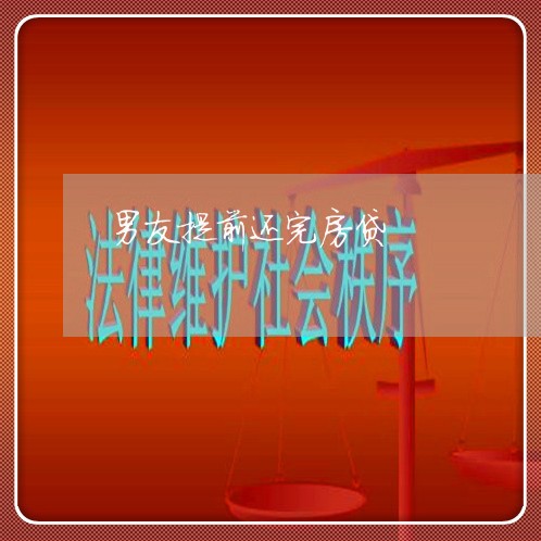 男友提前还完房贷/2023040193714 男友提前还完房贷/2023040193714