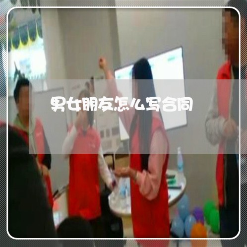 男女朋友怎么写合同/2023022737371