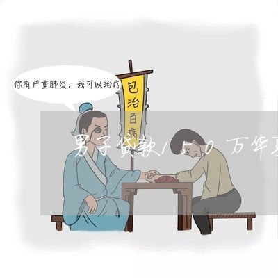 男子贷款150万华夏银行逾期