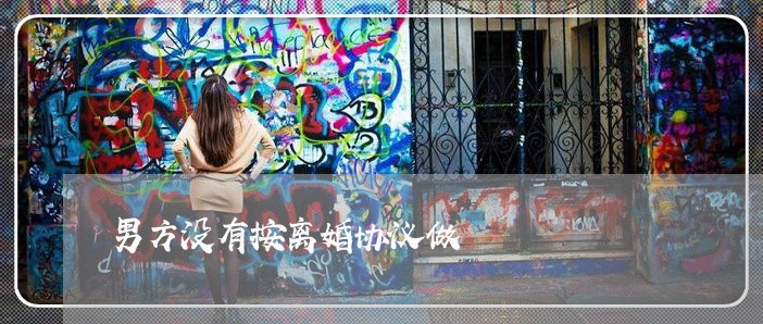 男方没有按离婚协议做 男方没有按离婚协议做