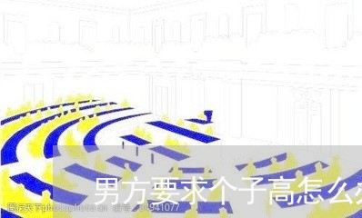 男方要求个子高怎么办离婚/2023060947369