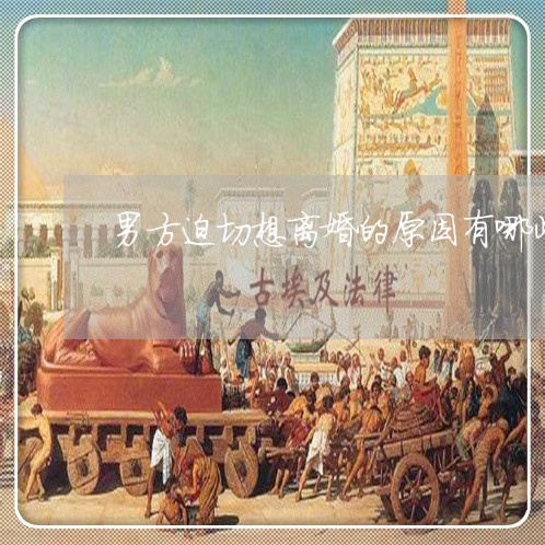 男方迫切想离婚的原因有哪些/2023061259282 男方迫切想离婚的原因有哪些/2023061259282