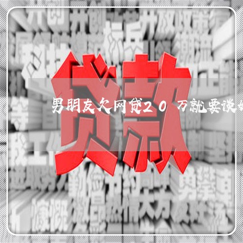 男朋友欠网贷20万就要谈婚姻 男朋友欠网贷20万就要谈婚姻