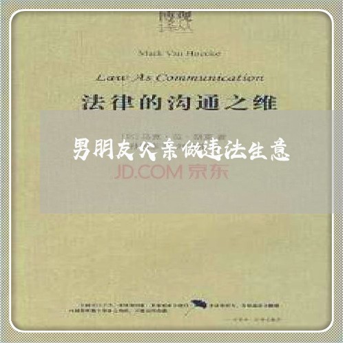 男朋友父亲做违法生意 男朋友父亲做违法生意