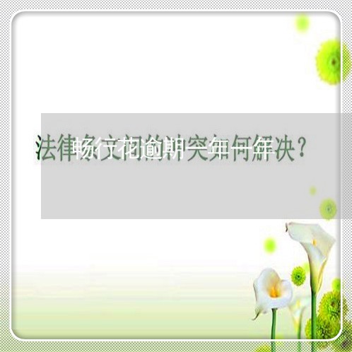 畅行花逾期一年一年 畅行花逾期一年一年