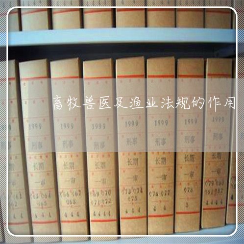 畜牧兽医及渔业法规的作用 畜牧兽医及渔业法规的作用