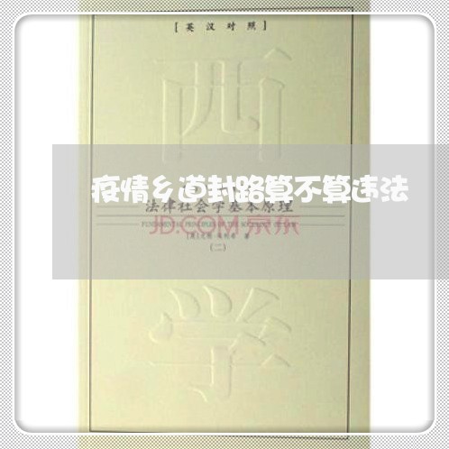 疫情乡道封路算不算违法 疫情乡道封路算不算违法