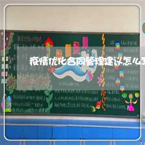 疫情优化合同管理建议怎么写/2023042304704 疫情优化合同管理建议怎么写/2023042304704