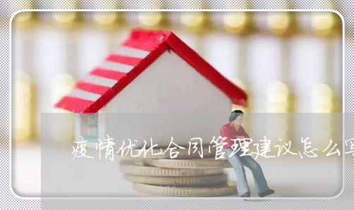 疫情优化合同管理建议怎么写/2023042385374 疫情优化合同管理建议怎么写/2023042385374