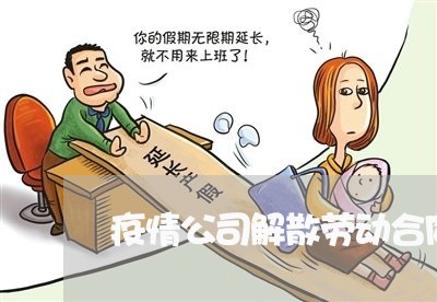 疫情公司解散劳动合同怎么写/2023041636072