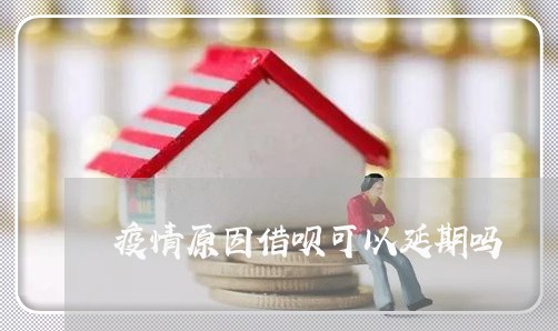 疫情原因借呗可以延期吗/2023022861514 疫情原因借呗可以延期吗/2023022861514