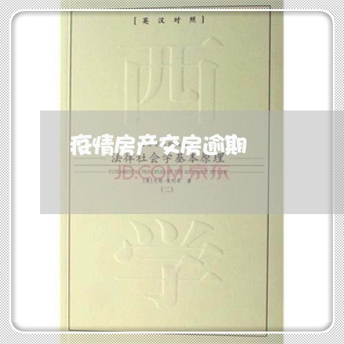 疫情房产交房逾期 疫情房产交房逾期