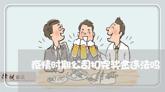 疫情时期公司扣完奖金违法吗