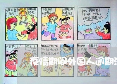 疫情期间外国人逾期深圳 疫情期间外国人逾期深圳
