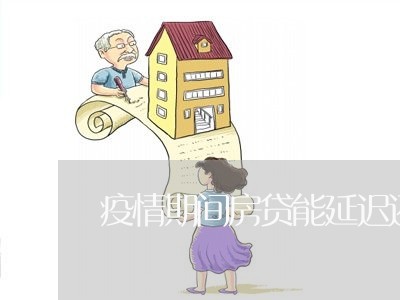 疫情期间房贷能延迟还吗/2023060906937