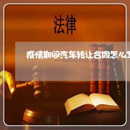 疫情期间汽车转让合同怎么写/2023011662592 疫情期间汽车转让合同怎么写/2023011662592