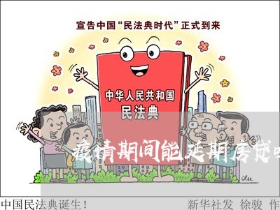 疫情期间能延期房贷吗/2023041628360