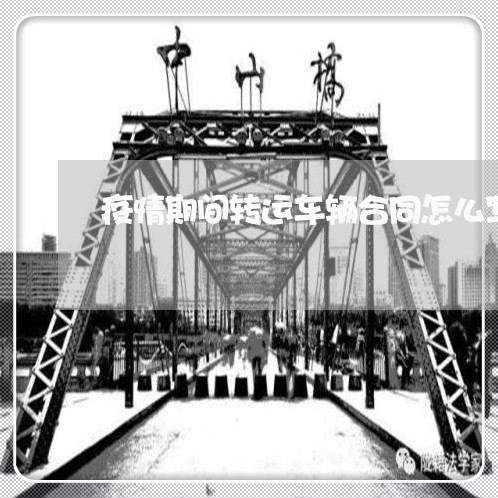 疫情期间转运车辆合同怎么写/2023011682934 疫情期间转运车辆合同怎么写/2023011682934