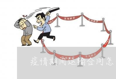 疫情期间运输合同怎么写/2023041224726