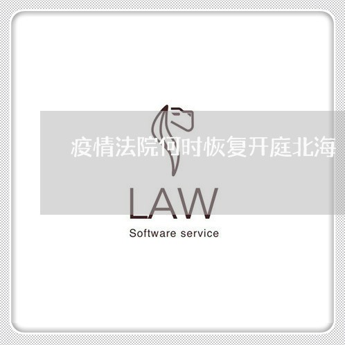 疫情法院何时恢复开庭北海 疫情法院何时恢复开庭北海