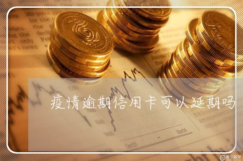 疫情逾期信用卡可以延期吗/2023022871804 疫情逾期信用卡可以延期吗/2023022871804