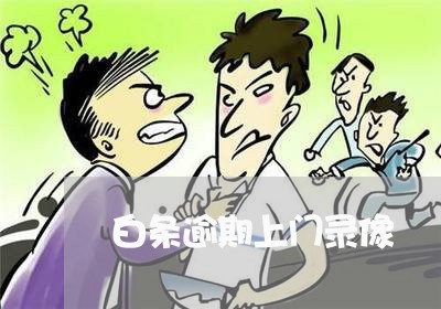 白条逾期上门录像 白条逾期上门录像