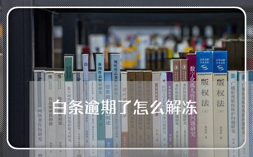 白条逾期了怎么解冻 白条逾期了怎么解冻