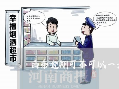 白条逾期可不可以一天还一点 白条逾期可不可以一天还一点